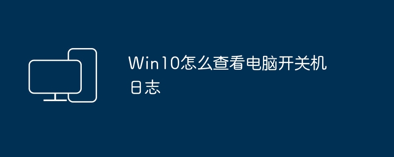 Win10怎么查看电脑开关机日志