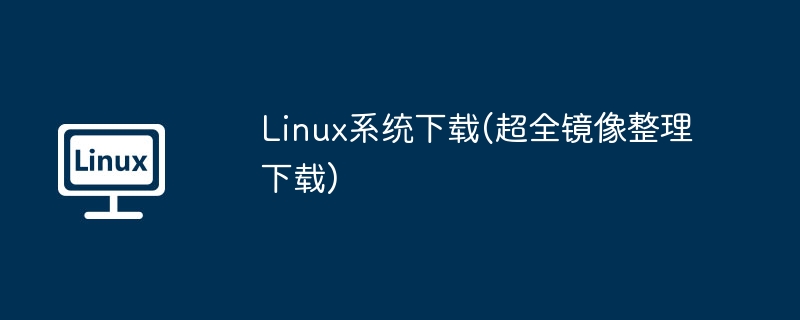 Linux系统下载(超全镜像整理下载)