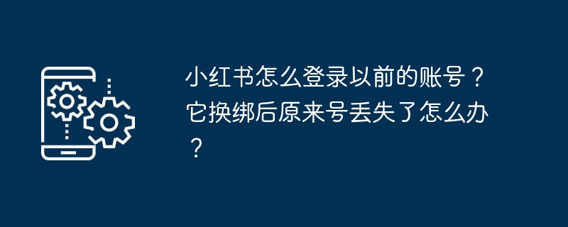 小红书怎么登录以前的账号？它换绑后原来号丢失了怎么办？