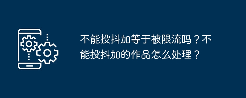 不能投抖加等于被限流吗？不能投抖加的作品怎么处理？