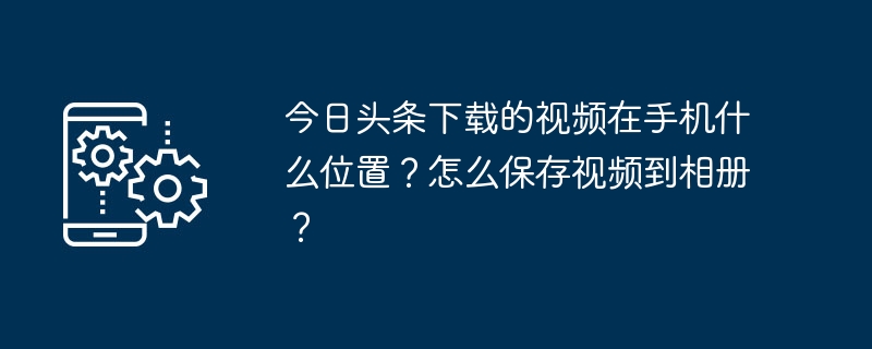 如何在今日头条 App 中下载视频并保存到手机相册？