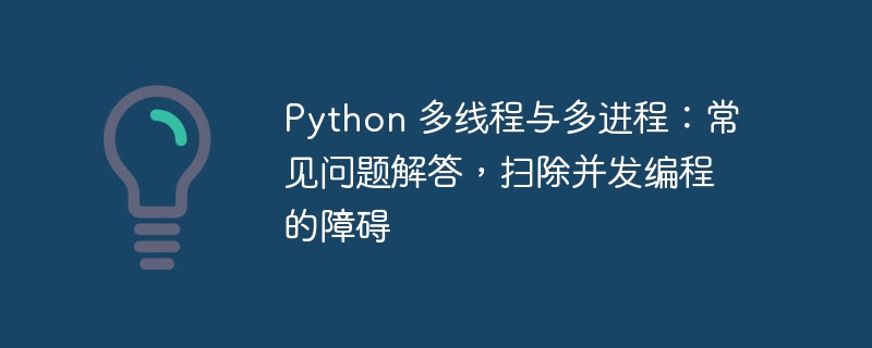 Python 多线程与多进程：常见问题解答，扫除并发编程的障碍