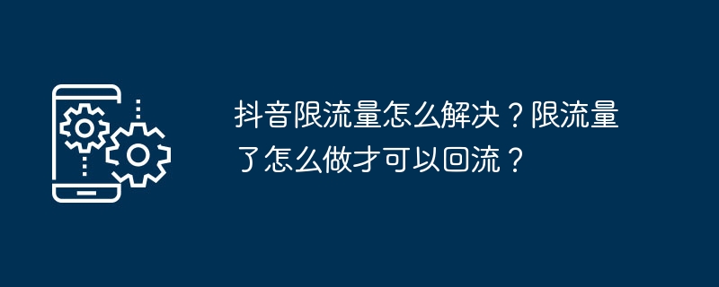 抖音限流量怎么解决？限流量了怎么做才可以回流？