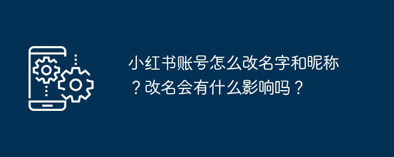 如何在小红书上更改账号名和昵称？更改后会有哪些影响？