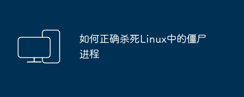 如何正确杀死Linux中的僵尸进程