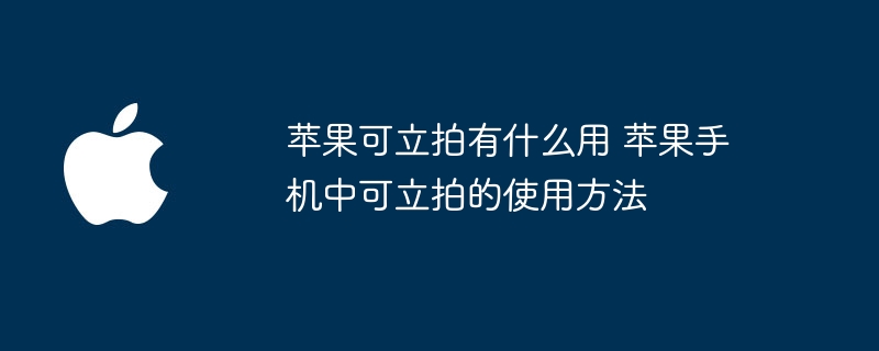 苹果可立拍有什么用 苹果手机中可立拍的使用方法