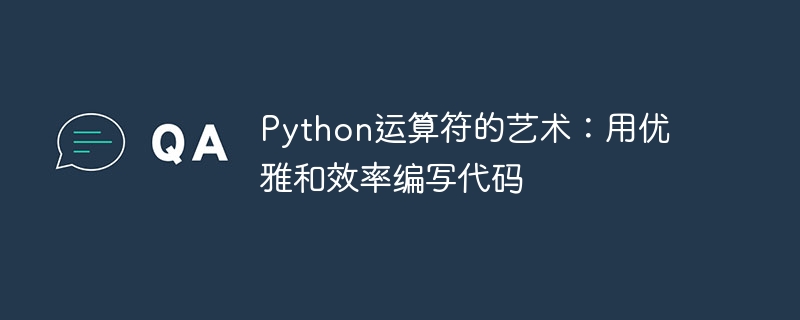 Python运算符的艺术：用优雅和效率编写代码