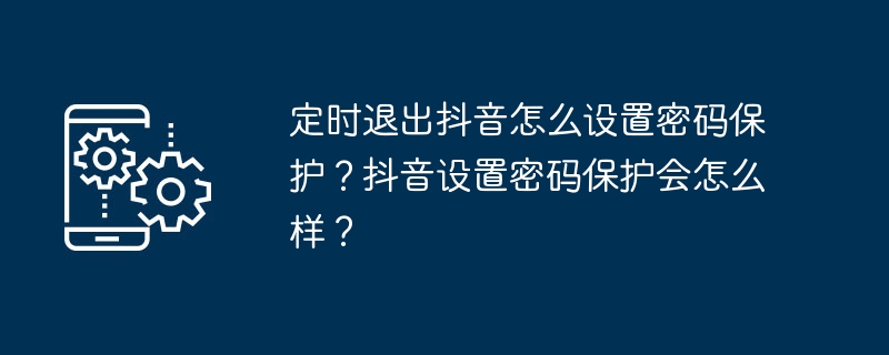 定时退出抖音怎么设置密码保护？抖音设置密码保护会怎么样？