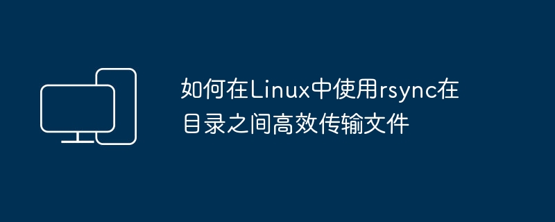 如何在Linux中使用rsync在目录之间高效传输文件