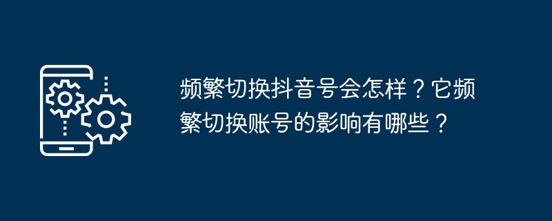 频繁更换抖音账号的影响及危害