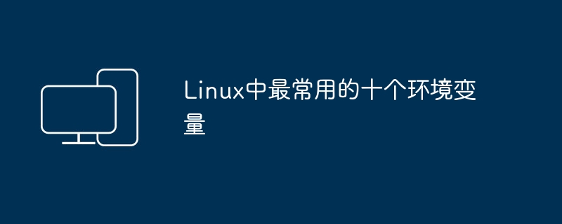 Linux下最常见的十个环境变量