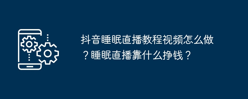 如何制作睡眠直播教程视频？睡眠直播如何实现盈利？