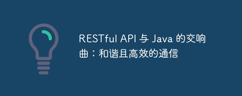 RESTful API 与 Java 的交响曲：和谐且高效的通信