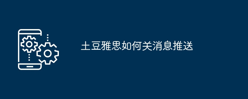 土豆雅思如何关消息推送