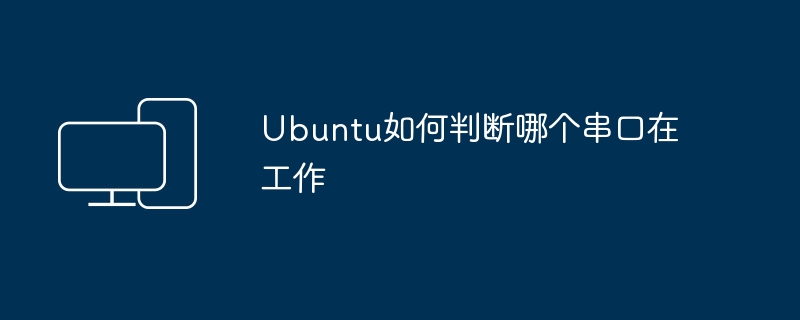 Ubuntu如何判断哪个串口在工作