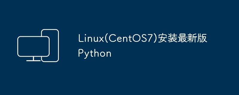 Linux(CentOS7)安装最新版Python