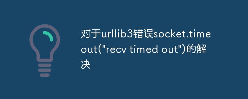 对于urllib3错误socket.timeout(