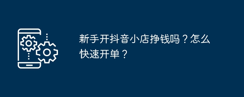 新手开抖音小店挣钱吗？怎么快速开单？