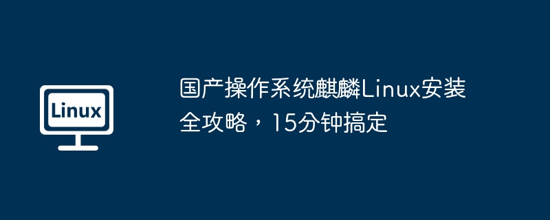 国产操作系统麒麟Linux安装全攻略，15分钟搞定