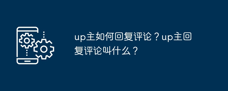 up主如何回复评论？up主回复评论叫什么？