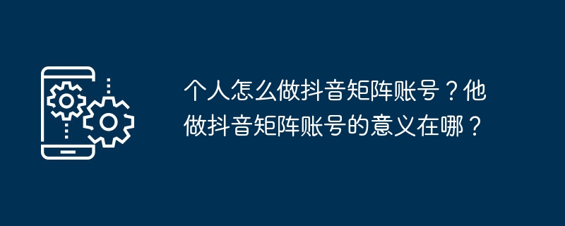 个人怎么做抖音矩阵账号？他做抖音矩阵账号的意义在哪？