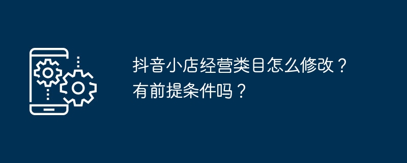 抖音小店经营类目怎么修改？有前提条件吗？