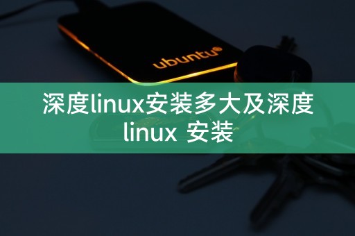 深度linux安装多大及深度linux 安装