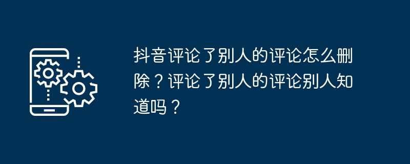 如何在抖音上删除评论并保持他人不知情？