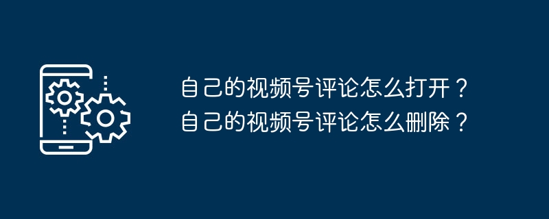 如何打开和删除视频号评论？