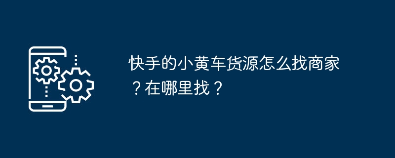 如何在快手平台上寻找小黄车货源商家？