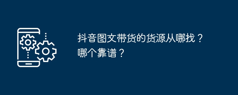 在哪里寻找可靠的抖音图文带货货源？