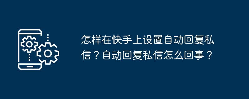 怎样在快手上设置自动回复私信？自动回复私信怎么回事？