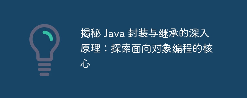 揭秘 Java 封装与继承的深入原理：探索面向对象编程的核心