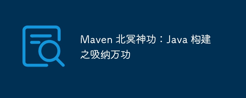 Maven 北冥神功：Java 构建之吸纳万功