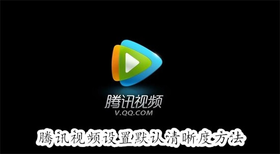 腾讯视频怎么设置默认清晰度 腾讯视频设置默认清晰度教程