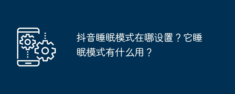 如何在抖音上设置睡眠模式？这个功能有什么作用？