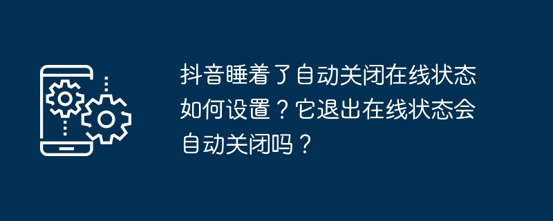 抖音睡着了自动关闭在线状态如何设置？它退出在线状态会自动关闭吗？