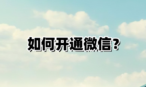 怎样开通微信?开通微信的步骤