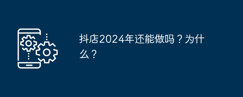 抖店2024年还能做吗？为什么？