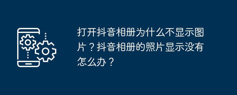 打开抖音相册为什么不显示图片？抖音相册的照片显示没有怎么办？