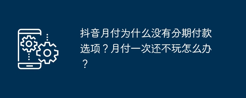 抖音月付为什么没有分期付款选项？月付一次还不玩怎么办？