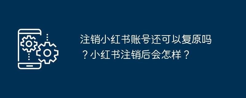 注销小红书账号还可以复原吗？小红书注销后会怎样？