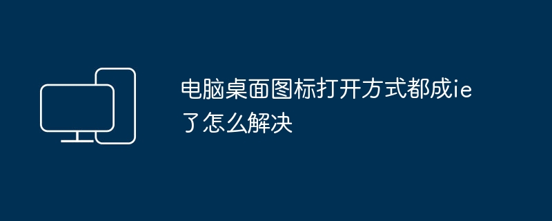 电脑桌面图标打开方式都成ie了怎么解决