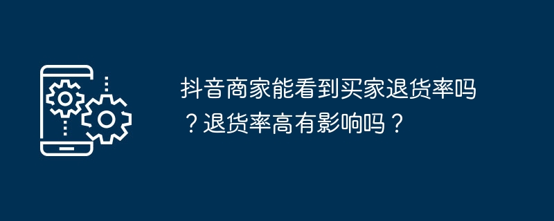 抖音商家能看到买家退货率吗？退货率高有影响吗？