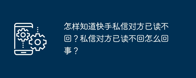 怎样知道快手私信对方已读不回？私信对方已读不回怎么回事？