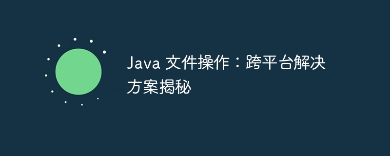 Java 文件操作：跨平台解决方案揭秘