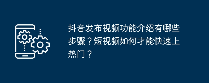 发布抖音视频的步骤及如何让短视频迅速走红