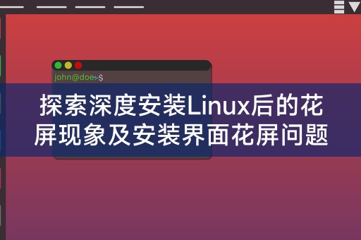 探索深度安装Linux后的花屏现象及安装界面花屏问题