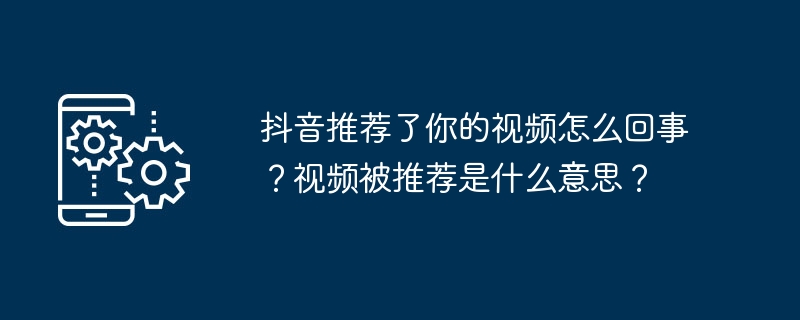 抖音推荐了你的视频怎么回事？视频被推荐是什么意思？