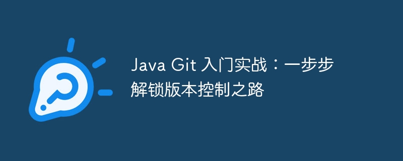 Java Git 入门实战：一步步解锁版本控制之路